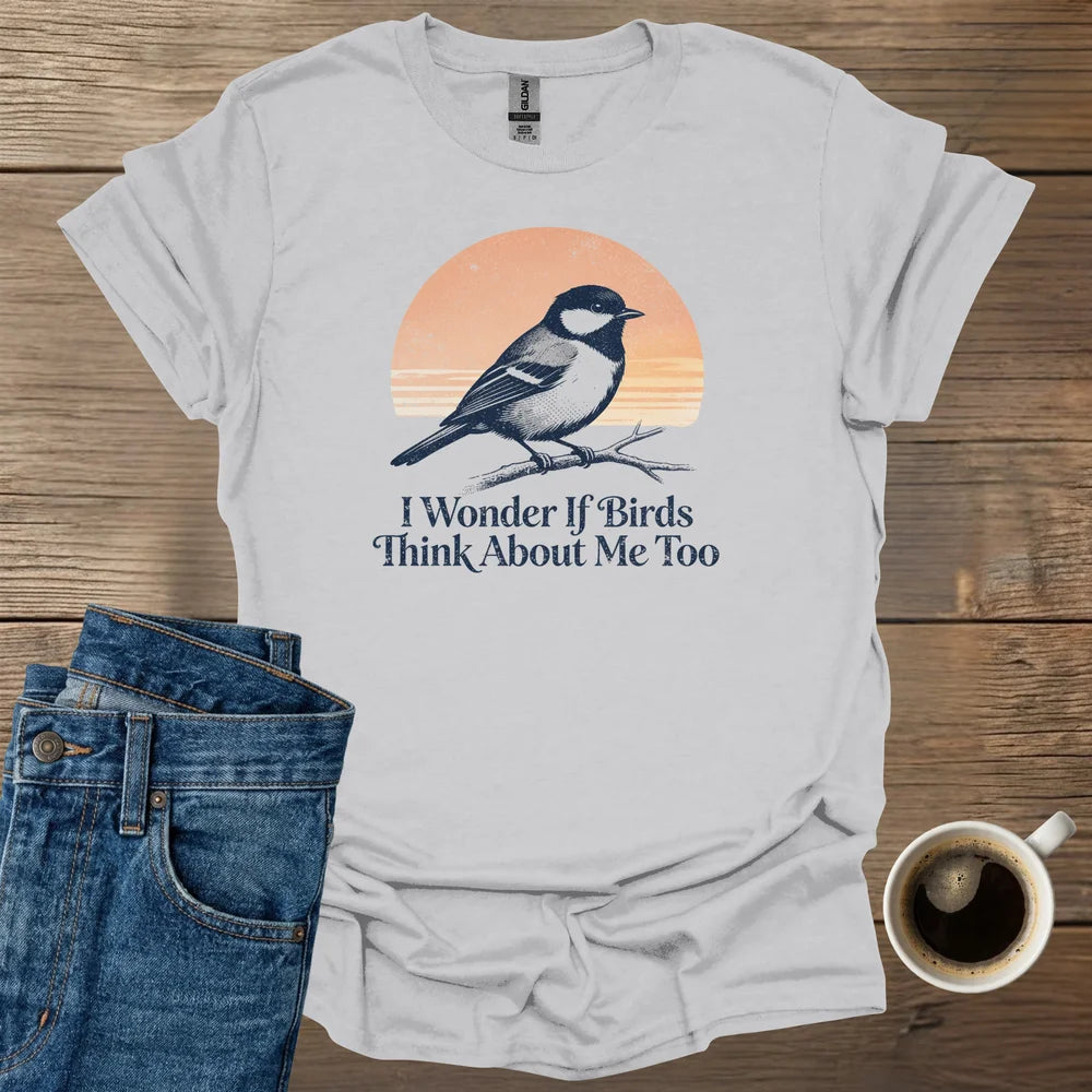 I Wonder If Birds Think About Me Too T-Shirt