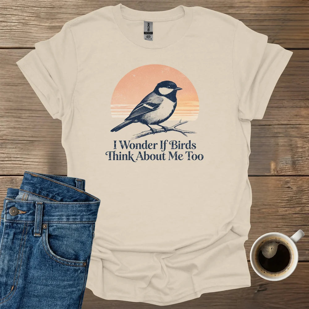 I Wonder If Birds Think About Me Too T-Shirt