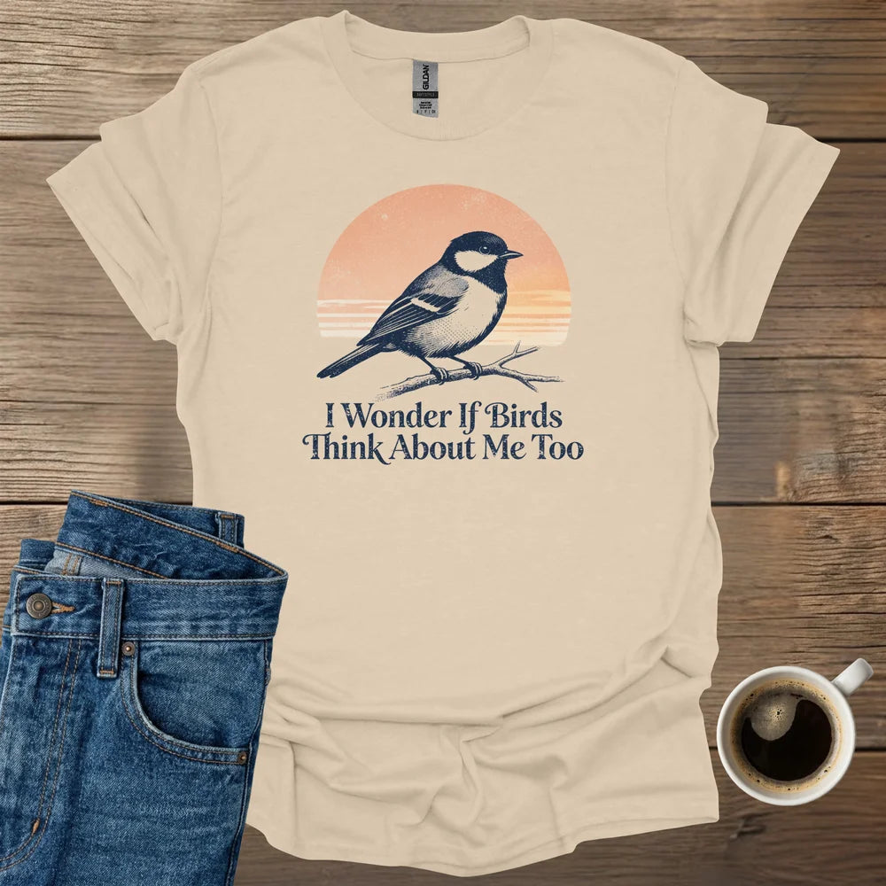 I Wonder If Birds Think About Me Too T-Shirt