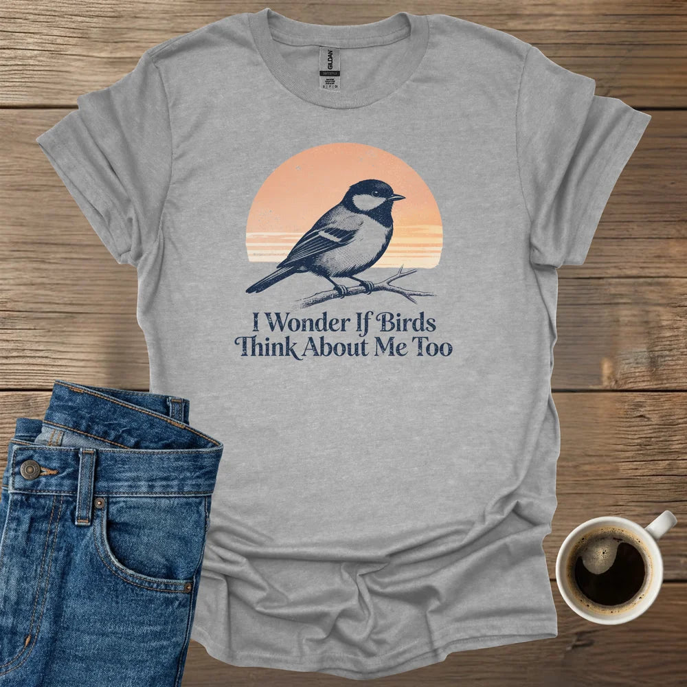 I Wonder If Birds Think About Me Too T-Shirt