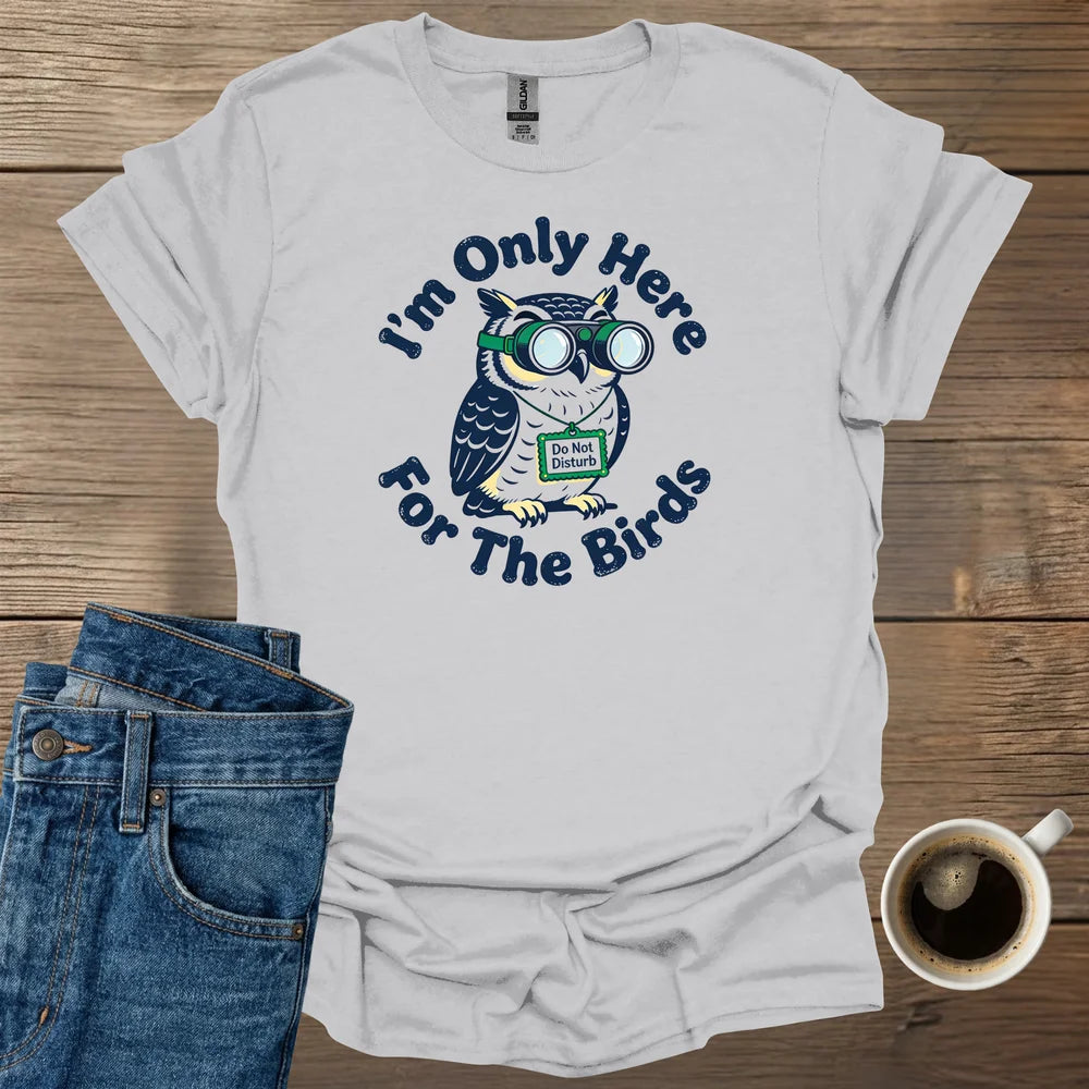 I'm Only Here For The Birds T-Shirt