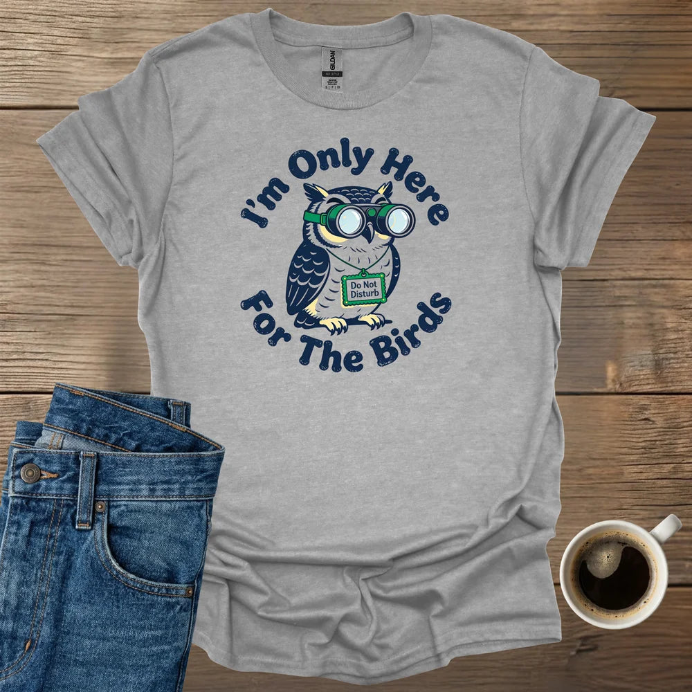 I'm Only Here For The Birds T-Shirt