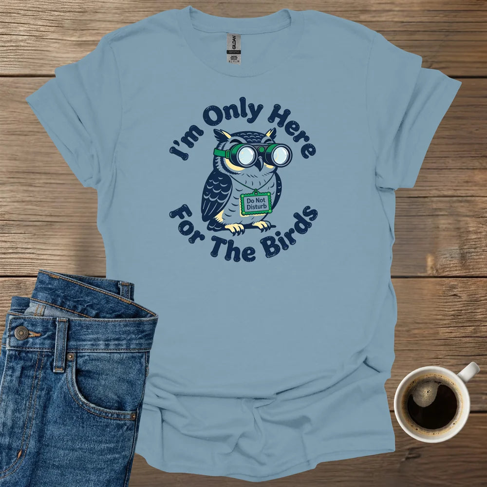 I'm Only Here For The Birds T-Shirt