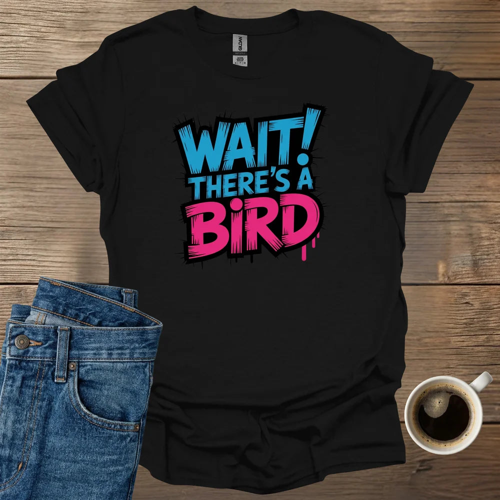WAIT! There's A Bird T-Shirt