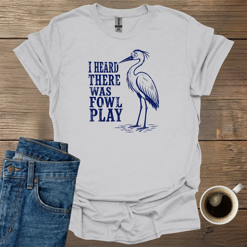 I Heard There Was Fowl Play T-Shirt