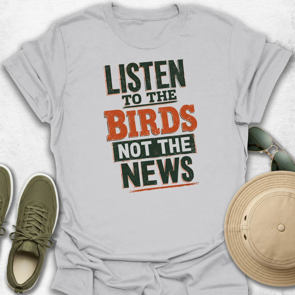 Listen to the Birds not the News T-Shirt