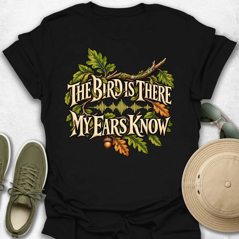 The Bird Is There, My Ears Know T-Shirt