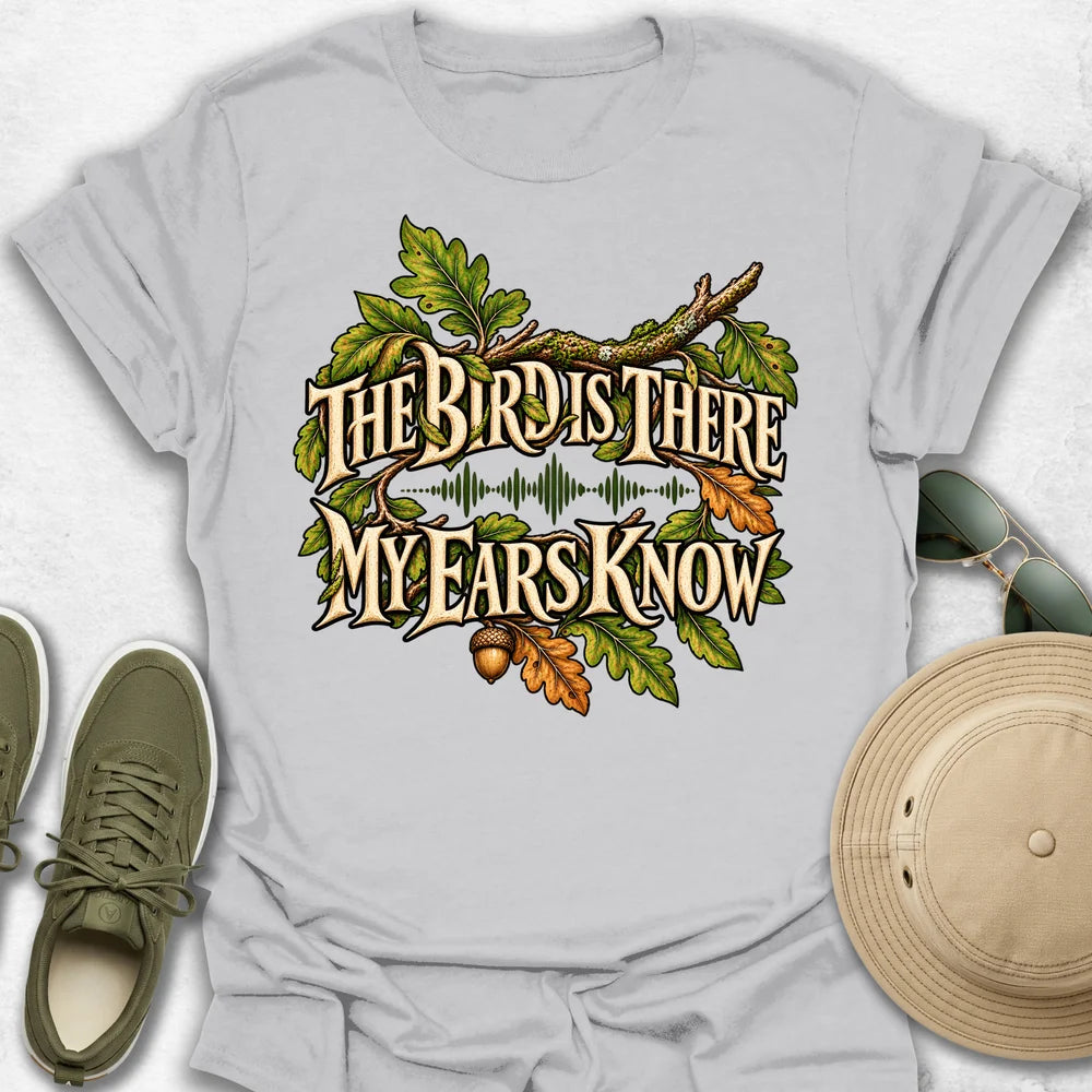 The Bird Is There, My Ears Know T-Shirt