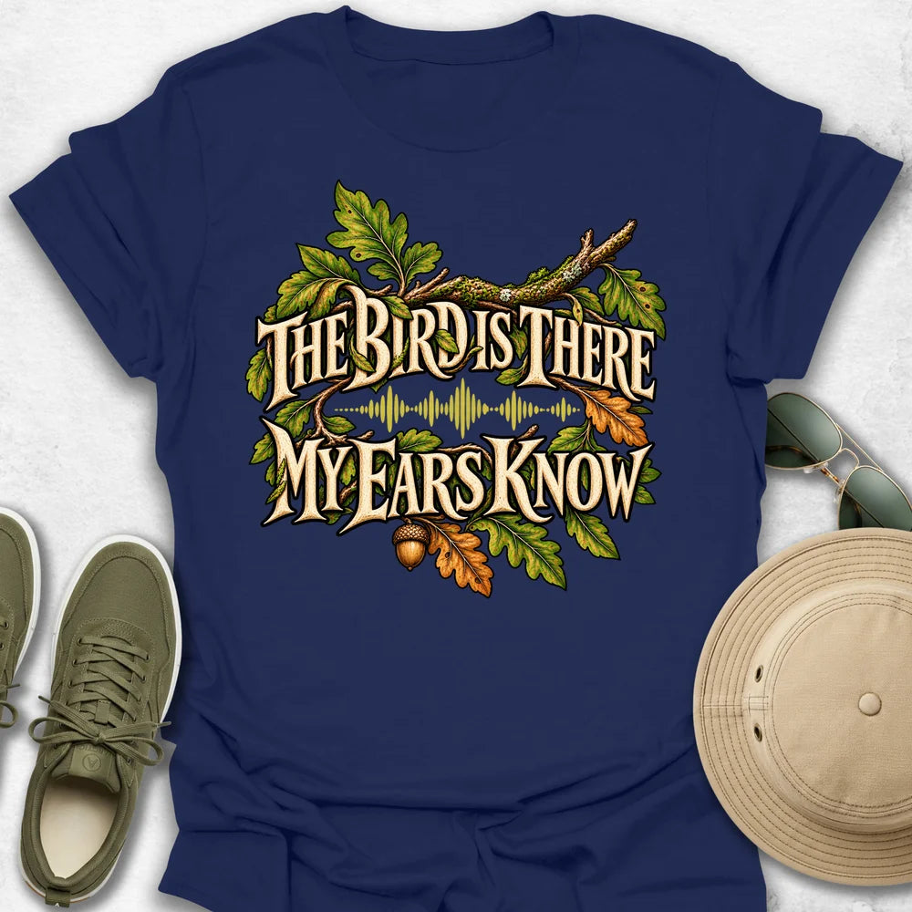 The Bird Is There, My Ears Know T-Shirt
