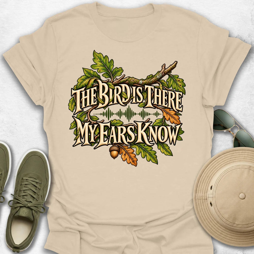 The Bird Is There, My Ears Know T-Shirt