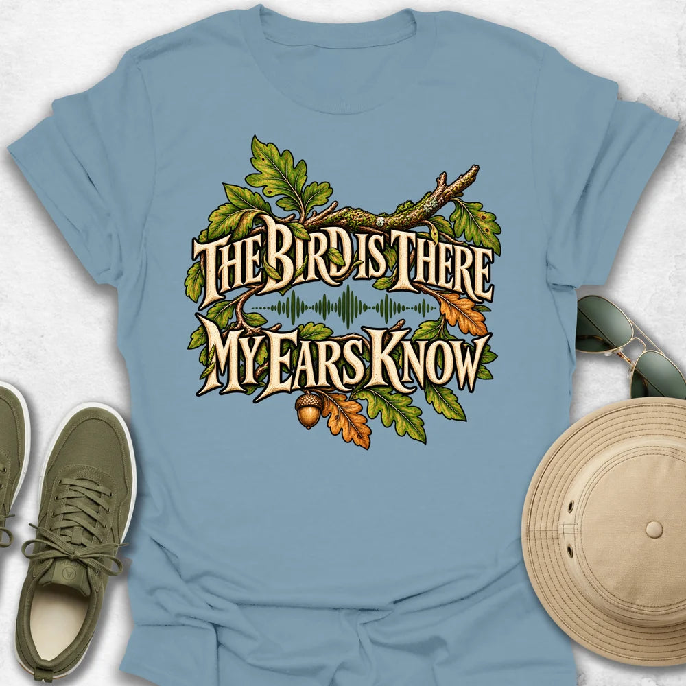 The Bird Is There, My Ears Know T-Shirt